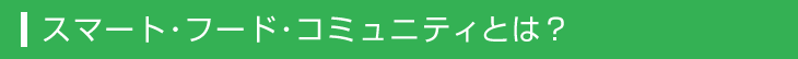 スマート・フード・コミュニティとは？