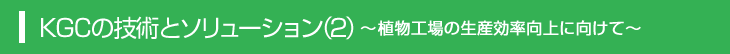 KGCの技術とソリューション（2）～植物工場の生産効率向上に向けて